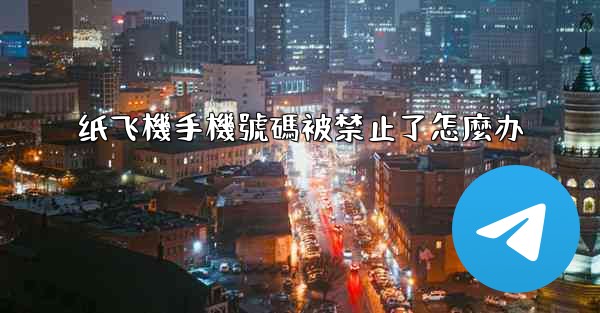 纸飞機手機號碼被禁止了怎麼办