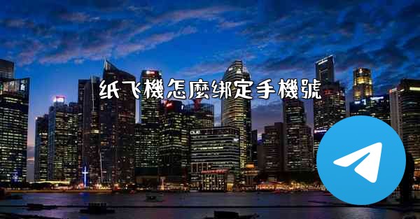 <b>纸飞機怎麼绑定手機號</b>