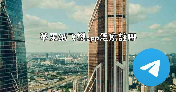 苹果纸飞機app怎麼註冊