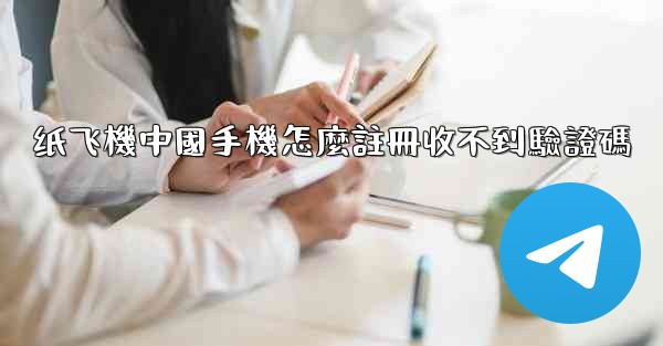 纸飞機中國手機怎麼註冊收不到驗證碼