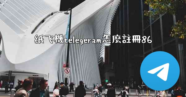 <b>纸飞機telegeram怎麼註冊86</b>