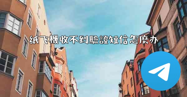 纸飞機收不到驗證短信怎麼办