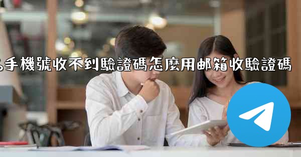 <b>纸飞機86手機號收不到驗證碼怎麼用邮箱收驗證碼</b>