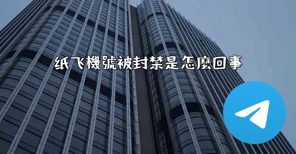 纸飞機號被封禁是怎麼回事