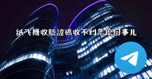 纸飞機收驗證碼收不到怎麼回事儿