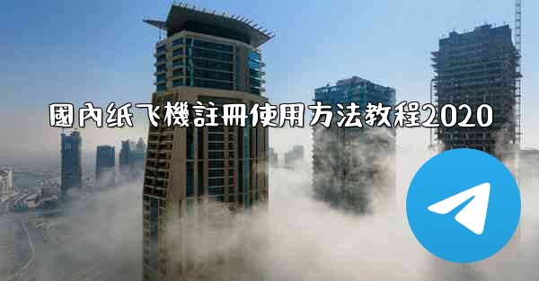 <b>國內纸飞機註冊使用方法教程2020</b>