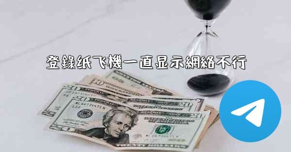 登錄纸飞機一直显示網絡不行