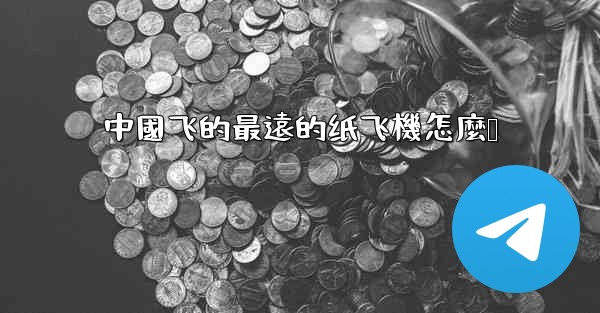 <b>中國飞的最遠的纸飞機怎麼叠</b>