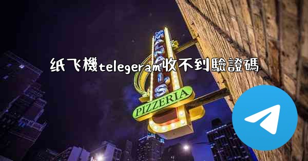 纸飞機telegeram收不到驗證碼