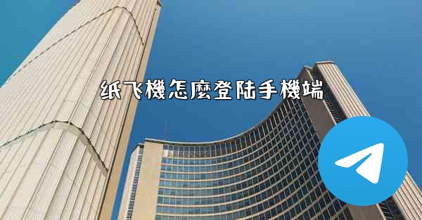 纸飞機怎麼登陆手機端