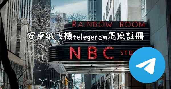 安卓纸飞機telegeram怎麼註冊