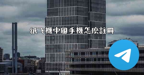 纸飞機中國手機怎麼註冊