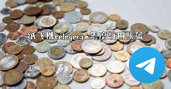 纸飞機telegeram怎麼註冊賬號