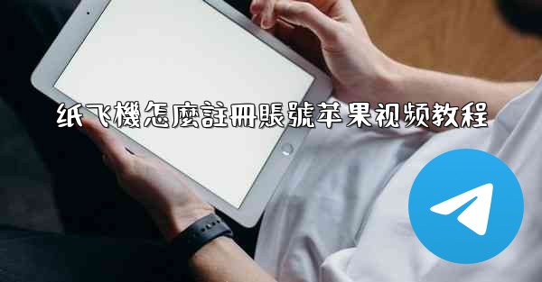 纸飞機怎麼註冊賬號苹果视频教程