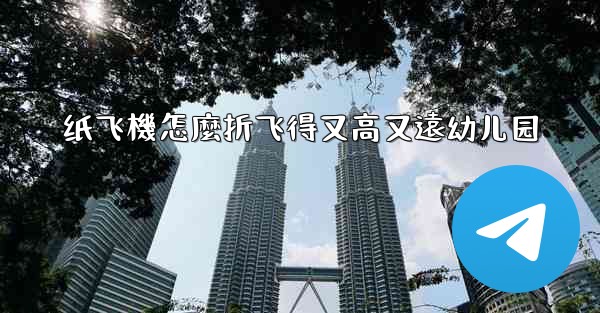 纸飞機怎麼折飞得又高又遠幼儿园