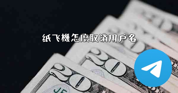 纸飞機怎麼取消用戶名