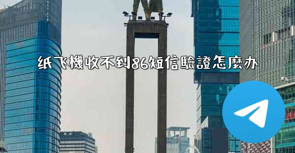 纸飞機收不到86短信驗證怎麼办