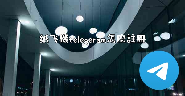 纸飞機telegeram怎麼註冊