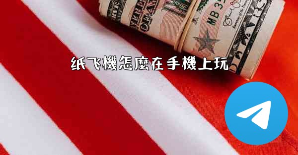 <b>纸飞機怎麼在手機上玩</b>