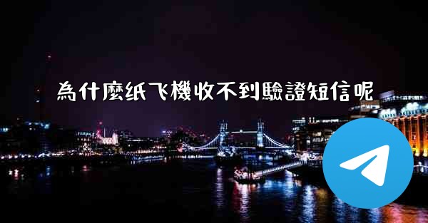 <b>為什麼纸飞機收不到驗證短信呢</b>