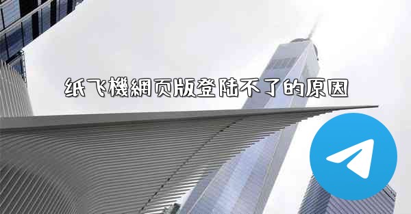 <b>纸飞機網页版登陆不了的原因</b>