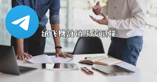 <b>纸飞機註销賬號链接</b>