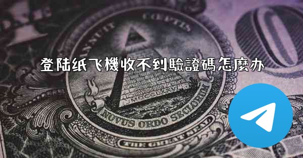 登陆纸飞機收不到驗證碼怎麼办