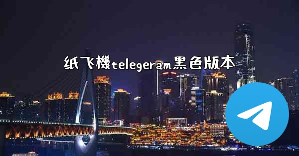 纸飞機telegeram黑色版本