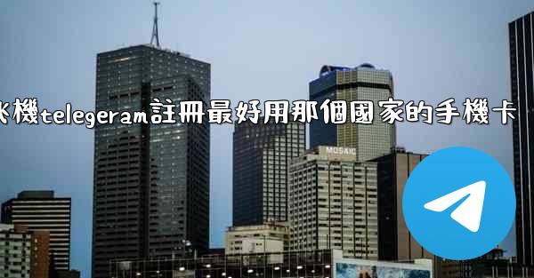 <b>纸飞機telegeram註冊最好用那個國家的手機卡</b>