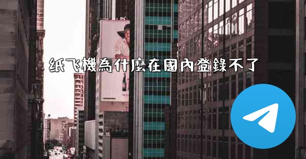 纸飞機為什麼在國內登錄不了