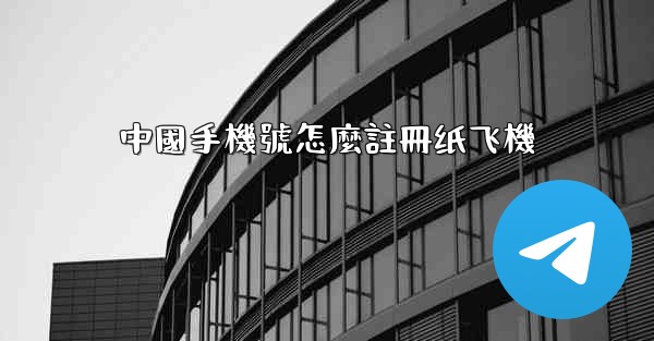 中國手機號怎麼註冊纸飞機