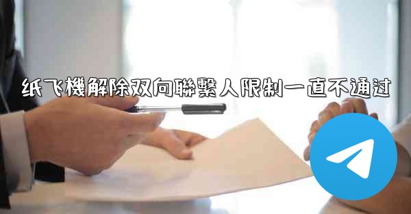 纸飞機解除双向聯繫人限制一直不通过