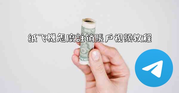 纸飞機怎麼註销賬戶视频教程