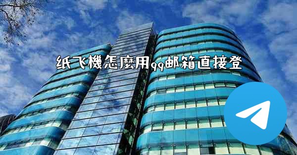 纸飞機怎麼用qq邮箱直接登