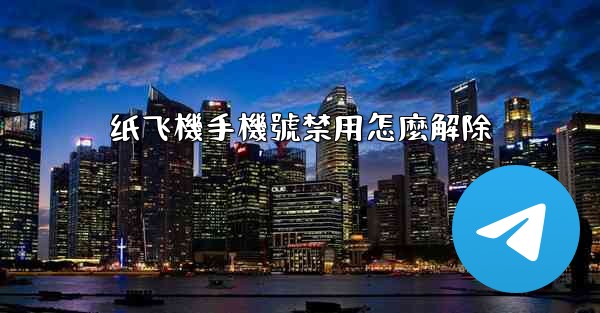 纸飞機手機號禁用怎麼解除