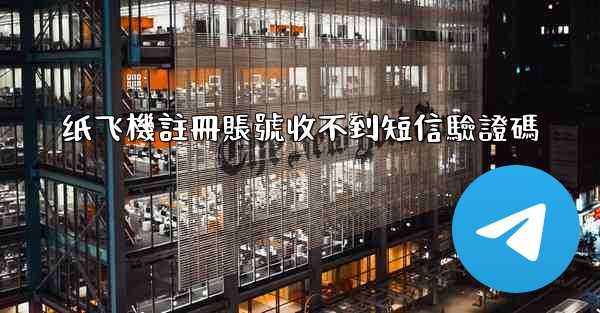纸飞機註冊賬號收不到短信驗證碼