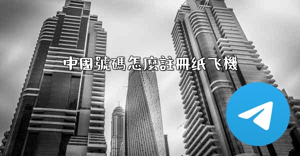 中國號碼怎麼註冊纸飞機