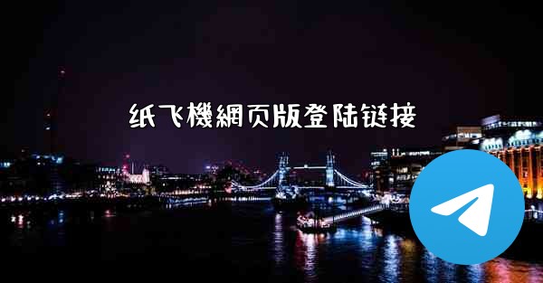 纸飞機網页版登陆链接