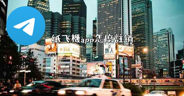 <b>纸飞機app怎麼註销</b>