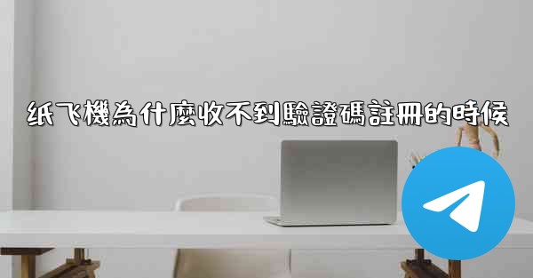 纸飞機為什麼收不到驗證碼註冊的時候