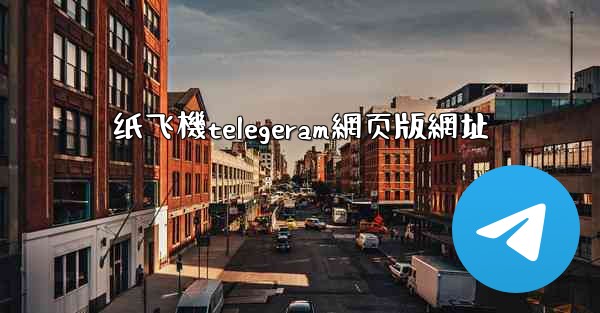 <b>纸飞機telegeram網页版網址</b>