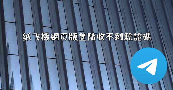纸飞機網页版登陆收不到驗證碼