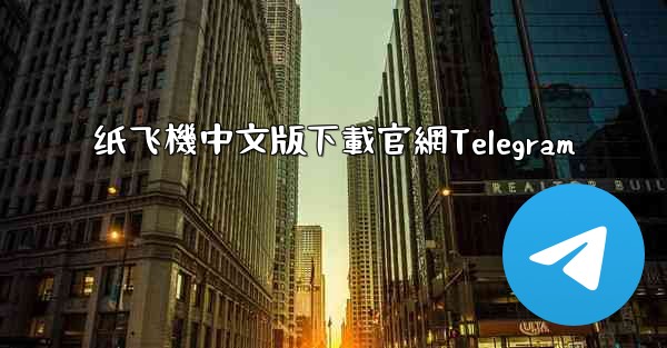 纸飞機中文版下載官網Telegram