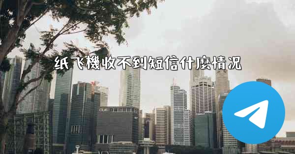 <b>纸飞機收不到短信什麼情况</b>