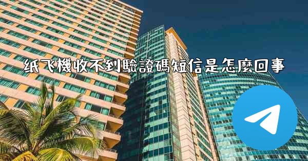 纸飞機收不到驗證碼短信是怎麼回事