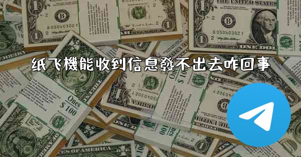 纸飞機能收到信息發不出去咋回事