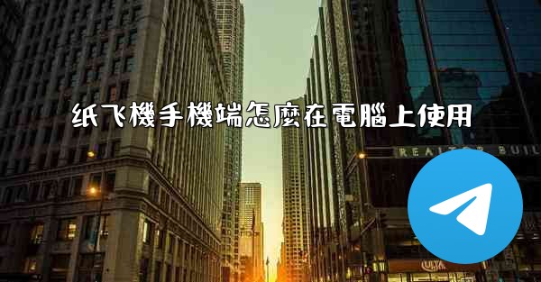纸飞機手機端怎麼在電腦上使用