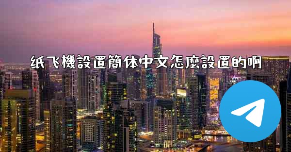 纸飞機設置簡体中文怎麼設置的啊