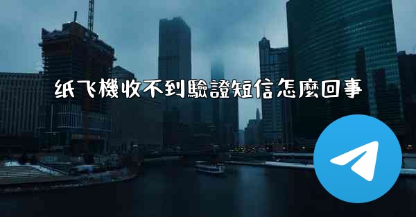 纸飞機收不到驗證短信怎麼回事