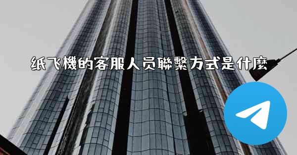 纸飞機的客服人员聯繫方式是什麼